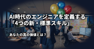 AI時代のエンジニアを定義する「4つの新・標準スキル」